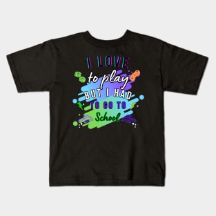 I LOVE TO PLAY BUT I HAD TO GO TOSCHOOL T-SHIRT Kids T-Shirt